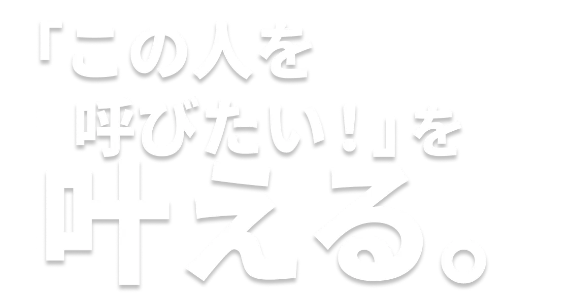 「この人を呼びたい！」を叶える。