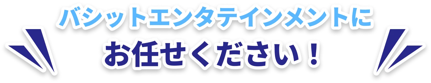 バシットエンタテインメントにお任せください！